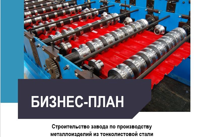 Бизнес-план ии финмодель Строительство завода по производству металлоизделий из тонколистовой стали